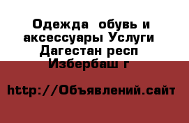 Одежда, обувь и аксессуары Услуги. Дагестан респ.,Избербаш г.